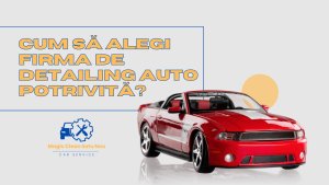 Cum să alegi firma de detailing auto ideală pentru mașina ta?