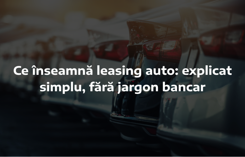Ce înseamnă leasing auto: explicat simplu, fără jargon bancar