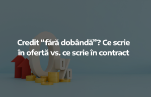 Credit fără dobândă? Ce scrie în ofertă vs. ce scrie în contract