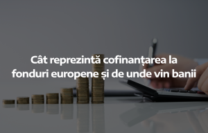 Cât reprezintă cofinanțarea la fonduri europene și de unde vin banii